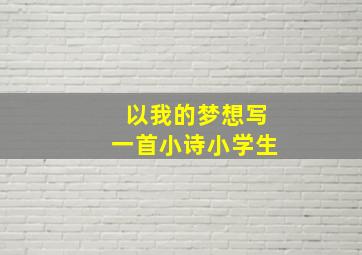 以我的梦想写一首小诗小学生