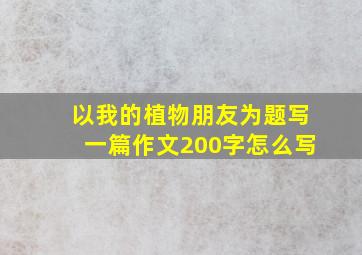 以我的植物朋友为题写一篇作文200字怎么写