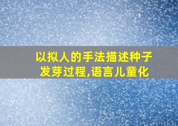 以拟人的手法描述种子发芽过程,语言儿童化