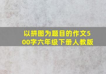 以拼图为题目的作文500字六年级下册人教版