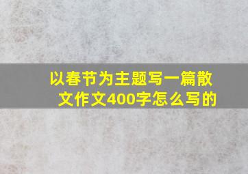 以春节为主题写一篇散文作文400字怎么写的