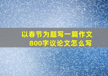 以春节为题写一篇作文800字议论文怎么写