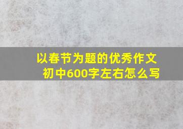 以春节为题的优秀作文初中600字左右怎么写