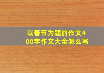 以春节为题的作文400字作文大全怎么写