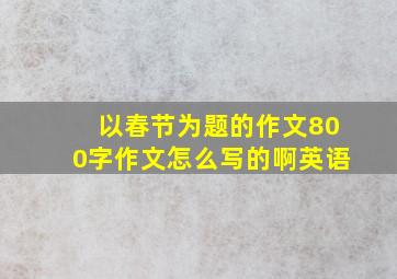 以春节为题的作文800字作文怎么写的啊英语