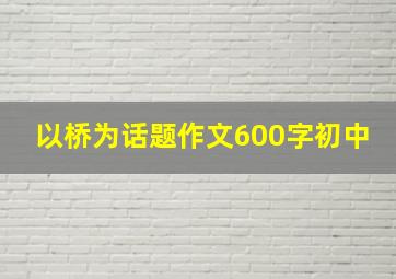 以桥为话题作文600字初中