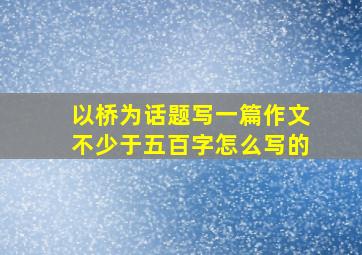 以桥为话题写一篇作文不少于五百字怎么写的