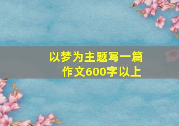 以梦为主题写一篇作文600字以上