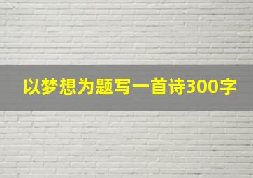 以梦想为题写一首诗300字