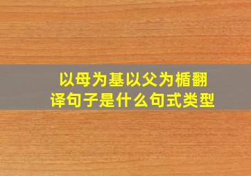 以母为基以父为楯翻译句子是什么句式类型