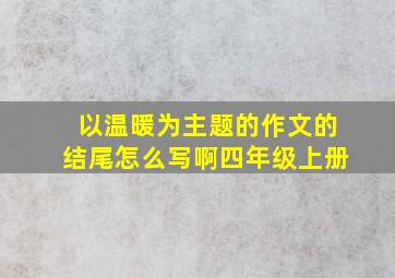 以温暖为主题的作文的结尾怎么写啊四年级上册