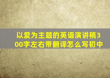 以爱为主题的英语演讲稿300字左右带翻译怎么写初中