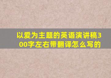 以爱为主题的英语演讲稿300字左右带翻译怎么写的