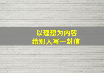 以理想为内容给别人写一封信