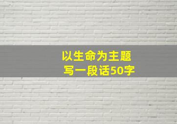 以生命为主题写一段话50字