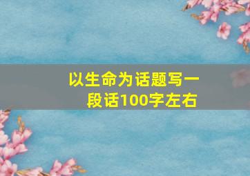 以生命为话题写一段话100字左右