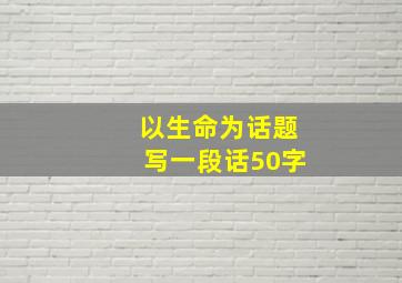 以生命为话题写一段话50字