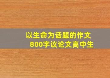 以生命为话题的作文800字议论文高中生