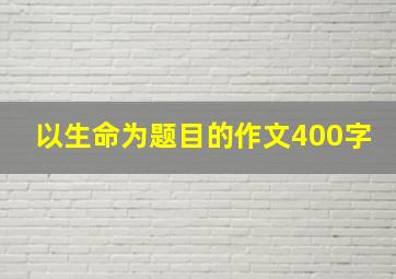 以生命为题目的作文400字