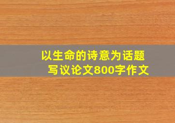 以生命的诗意为话题写议论文800字作文