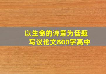 以生命的诗意为话题写议论文800字高中