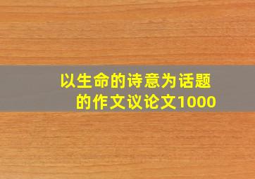 以生命的诗意为话题的作文议论文1000