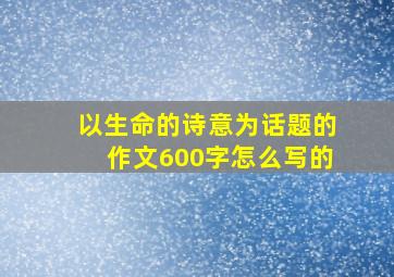 以生命的诗意为话题的作文600字怎么写的