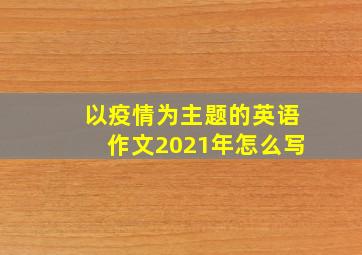 以疫情为主题的英语作文2021年怎么写