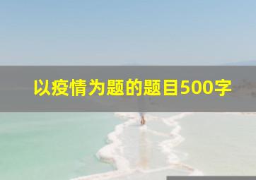 以疫情为题的题目500字