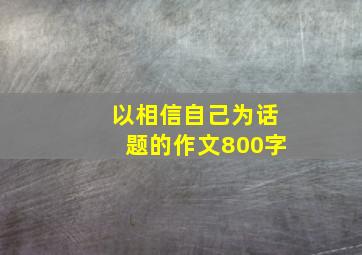 以相信自己为话题的作文800字