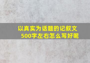 以真实为话题的记叙文500字左右怎么写好呢