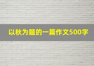 以秋为题的一篇作文500字