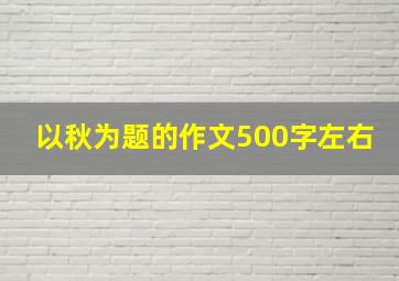 以秋为题的作文500字左右