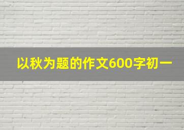 以秋为题的作文600字初一