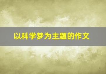 以科学梦为主题的作文