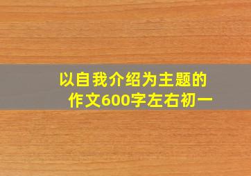 以自我介绍为主题的作文600字左右初一