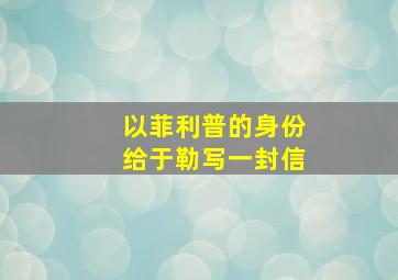 以菲利普的身份给于勒写一封信