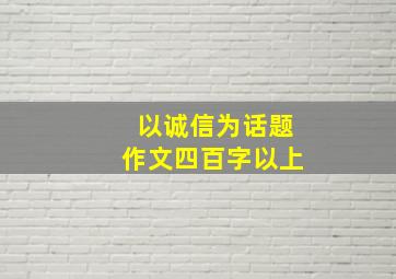 以诚信为话题作文四百字以上