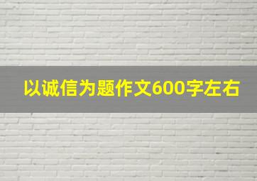 以诚信为题作文600字左右