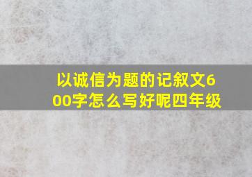 以诚信为题的记叙文600字怎么写好呢四年级