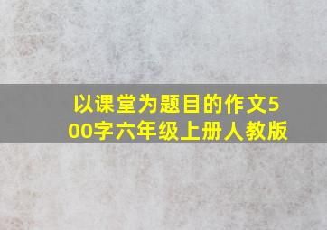 以课堂为题目的作文500字六年级上册人教版