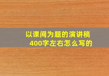 以课间为题的演讲稿400字左右怎么写的