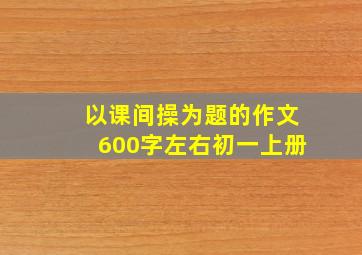 以课间操为题的作文600字左右初一上册