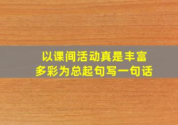 以课间活动真是丰富多彩为总起句写一句话