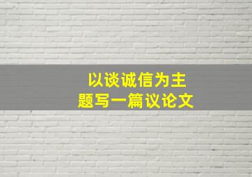 以谈诚信为主题写一篇议论文