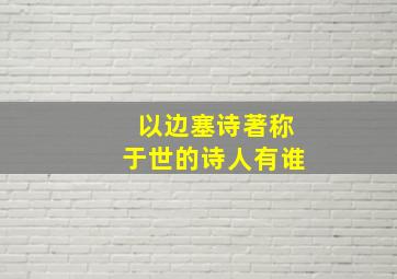 以边塞诗著称于世的诗人有谁