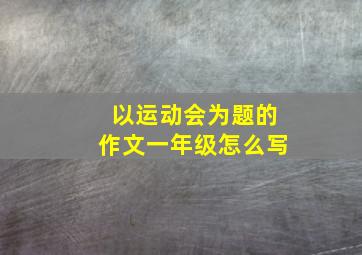 以运动会为题的作文一年级怎么写