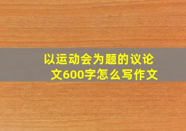 以运动会为题的议论文600字怎么写作文