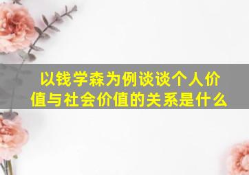 以钱学森为例谈谈个人价值与社会价值的关系是什么