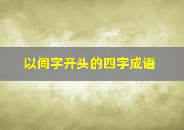 以间字开头的四字成语